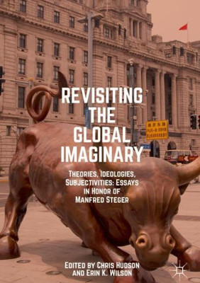 Revisiting The Global Imaginary: Theories, Ideologies, Subjectivities: Essays In Honor Of Manfred Steger