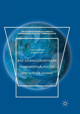 Risk Journalism Between Transnational Politics And Climate Change (The Palgrave Macmillan Series In International Political Communication)
