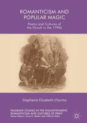 Romanticism And Popular Magic: Poetry And Cultures Of The Occult In The 1790S (Palgrave Studies In The Enlightenment, Romanticism And Cultures Of Print)