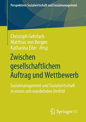 Zwischen Gesellschaftlichem Auftrag Und Wettbewerb: Sozialmanagement Und Sozialwirtschaft In Einem Sich Wandelnden Umfeld (Perspektiven Sozialwirtschaft Und Sozialmanagement) (German Edition)