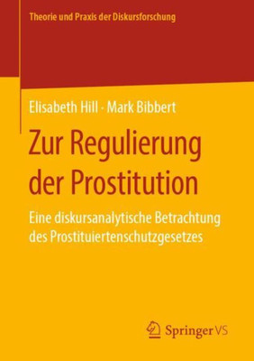 Zur Regulierung Der Prostitution: Eine Diskursanalytische Betrachtung Des Prostituiertenschutzgesetzes (Theorie Und Praxis Der Diskursforschung) (German Edition)