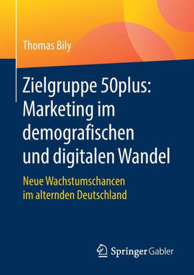Zielgruppe 50Plus: Marketing Im Demografischen Und Digitalen Wandel: Neue Wachstumschancen Im Alternden Deutschland (German Edition)
