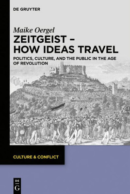 Zeitgeist  How Ideas Travel: Politics, Culture And The Public In The Age Of Revolution (Culture & Conflict, 13)