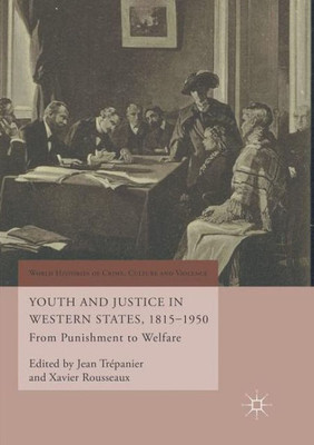 Youth And Justice In Western States, 1815-1950: From Punishment To Welfare (World Histories Of Crime, Culture And Violence)