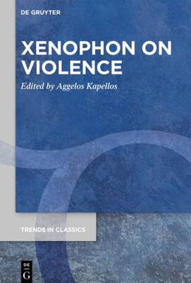 Xenophon On Violence (Trends In Classics - Supplementary Volumes, 88)