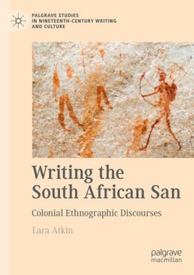 Writing The South African San: Colonial Ethnographic Discourses (Palgrave Studies In Nineteenth-Century Writing And Culture)