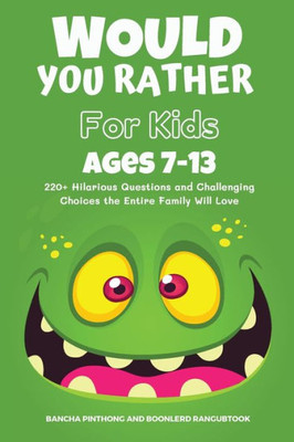 Would You Rather Book For Kids Ages 7-13: 220+ Hilarious Questions And Challenging Choices The Entire Family Will Love (Funny Jokes And Activities For Kids)