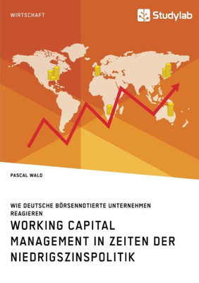 Working Capital Management In Zeiten Der Niedrigszinspolitik. Wie Deutsche Börsennotierte Unternehmen Reagieren (German Edition)