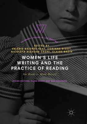Women's Life Writing And The Practice Of Reading: She Reads To Write Herself (Palgrave Studies In Life Writing)