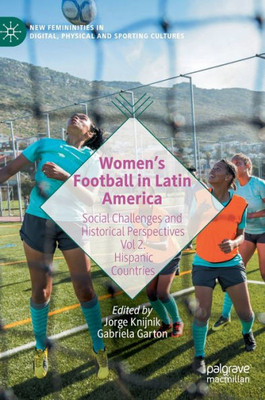 WomenS Football In Latin America: Social Challenges And Historical Perspectives Vol 2. Hispanic Countries (New Femininities In Digital, Physical And Sporting Cultures)