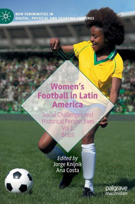 WomenS Football In Latin America: Social Challenges And Historical Perspectives Vol 1. Brazil (New Femininities In Digital, Physical And Sporting Cultures)