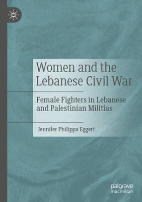 Women And The Lebanese Civil War: Female Fighters In Lebanese And Palestinian Militias