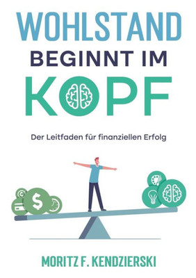 Wohlstand Beginnt Im Kopf: Der Leitfaden Für Finanziellen Erfolg (German Edition)