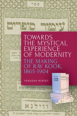 Towards The Mystical Experience Of Modernity: The Making Of Rav Kook, 1865-1904 (Paperback)