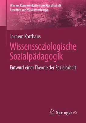 Wissenssoziologische Sozialpädagogik: Entwurf Einer Theorie Der Sozialarbeit (Wissen, Kommunikation Und Gesellschaft) (German Edition)