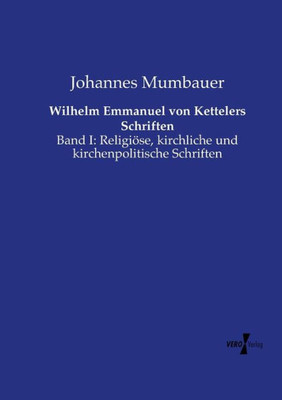Wilhelm Emmanuel Von Kettelers Schriften: Band I: Religiöse, Kirchliche Und Kirchenpolitische Schriften (German Edition)