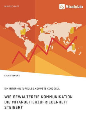 Wie Gewaltfreie Kommunikation Die Mitarbeiterzufriedenheit Steigert. Ein Interkulturelles Kompetenzmodell (German Edition)