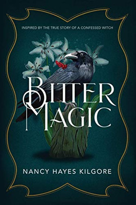 Bitter Magic: Inspired By The True Story Of A Confessed Witch
