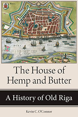 The House of Hemp and Butter: A History of Old Riga (NIU Series in Slavic, East European, and Eurasian Studies)