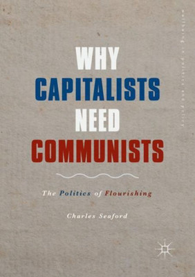 Why Capitalists Need Communists: The Politics Of Flourishing (Wellbeing In Politics And Policy)