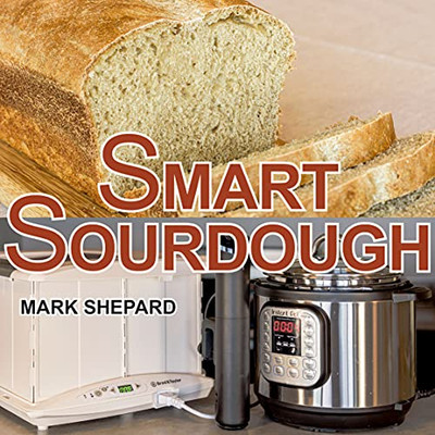 Smart Sourdough: The No-Starter, No-Waste, No-Cheat, No-Fail Way To Make Naturally Fermented Bread In 24 Hours Or Less With A Home Proofer, Instant Pot, Slow Cooker, Sous Vide Cooker, Or Other Warmer (Paperback)
