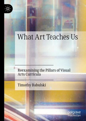 What Art Teaches Us: Reexamining The Pillars Of Visual Arts Curricula