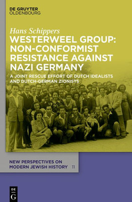 Westerweel Group: Non-Conformist Resistance Against Nazi Germany: A Joint Rescue Effort Of Dutch Idealists And Dutch-German Zionists (New Perspectives On Modern Jewish History, 11)
