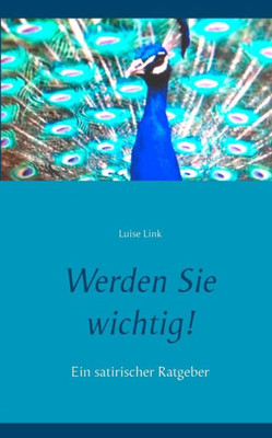 Werden Sie Wichtig!: Ein Satirischer Ratgeber (German Edition)