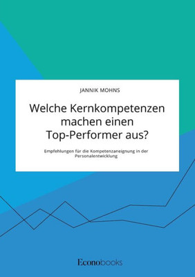 Welche Kernkompetenzen Machen Einen Top-Performer Aus? Empfehlungen Für Die Kompetenzaneignung In Der Personalentwicklung (German Edition)