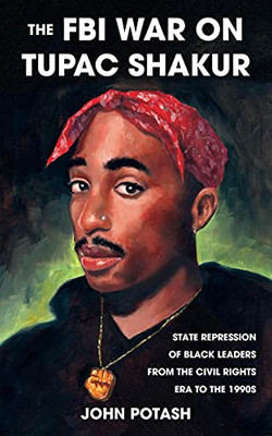 The Fbi War On Tupac Shakur: The State Repression Of Black Leaders From The Civil Rights Era To The 1990S (Real World)