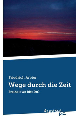 Wege Durch Die Zeit: Freiheit Wo Bist Du? (German Edition)