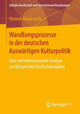 Wandlungsprozesse In Der Deutschen Auswärtigen Kulturpolitik: Eine Mehrdimensionale Analyse Am Beispiel Der Deutschlandjahre (Globale Gesellschaft Und Internationale Beziehungen) (German Edition)