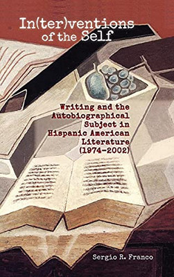 In(Ter)Ventions Of The Self: Writing And The Autobiographical Subject In Hispanic American Literature (1974-2002)