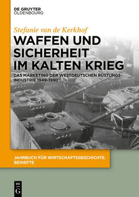 Waffen Und Sicherheit Im Kalten Krieg: Das Marketing Der Westdeutschen Rüstungsindustrie 19491990 (Jahrbuch Für Wirtschaftsgeschichte. Beihefte, 24) (German Edition)