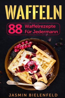 Waffeln: 88 Waffelrezepte Für Jedermann (German Edition)