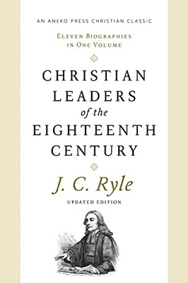 Christian Leaders Of The Eighteenth Century (Updated, Annotated): Eleven Biographies In One Volume