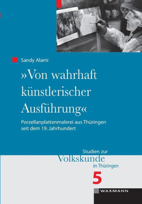 Von Wahrhaft Künstlerischer Ausführung: Porzellanplattenmalerei Aus Thüringen Seit Dem 19. Jahrhundert (German Edition)