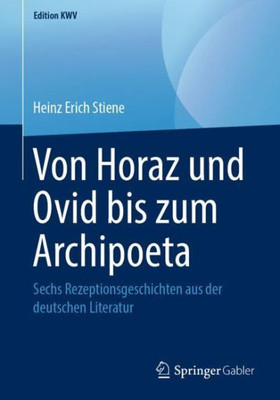 Von Horaz Und Ovid Bis Zum Archipoeta: Sechs Rezeptionsgeschichten Aus Der Deutschen Literatur (Edition Kwv) (German Edition)