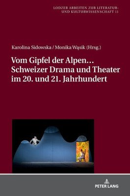 Vom Gipfel Der Alpen Schweizer Drama Und Theater Im 20. Und 21. Jahrhundert (Lodzer Arbeiten Zur Literatur- Und Kulturwissenschaft) (German Edition)