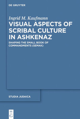 Visual Aspects Of Scribal Culture In Ashkenaz: Shaping The 'small Book Of Commandments' (Semak) (Studia Judaica, 103)
