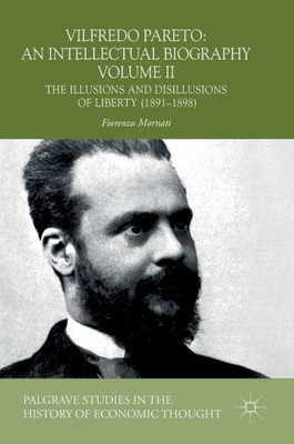 Vilfredo Pareto: An Intellectual Biography Volume Ii: The Illusions And Disillusions Of Liberty (18911898) (Palgrave Studies In The History Of Economic Thought)