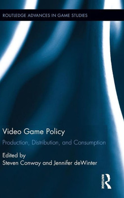 Video Game Policy: Production, Distribution, And Consumption (Routledge Advances In Game Studies)