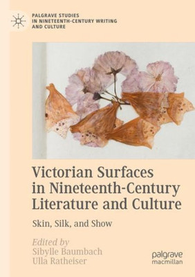 Victorian Surfaces In Nineteenth-Century Literature And Culture: Skin, Silk, And Show (Palgrave Studies In Nineteenth-Century Writing And Culture)