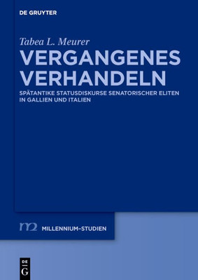 Vergangenes Verhandeln: Spätantike Statusdiskurse Senatorischer Eliten In Gallien Und Italien (Millennium-Studien / Millennium Studies, 79) (German Edition)
