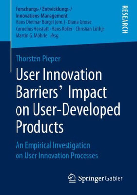 User Innovation Barriers Impact On User-Developed Products: An Empirical Investigation On User Innovation Processes (Forschungs-/Entwicklungs-/Innovations-Management)