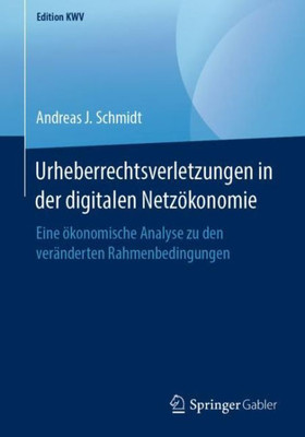 Urheberrechtsverletzungen In Der Digitalen Netzökonomie: Eine Ökonomische Analyse Zu Den Veränderten Rahmenbedingungen (Edition Kwv) (German Edition)
