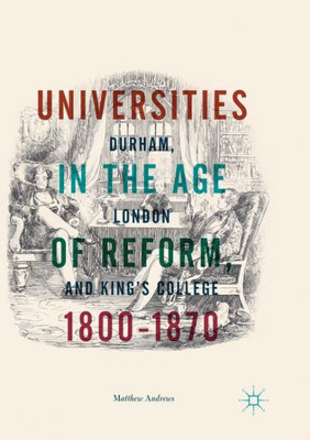 Universities In The Age Of Reform, 18001870: Durham, London And KingS College