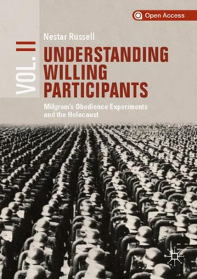 Understanding Willing Participants, Volume 2: MilgramS Obedience Experiments And The Holocaust