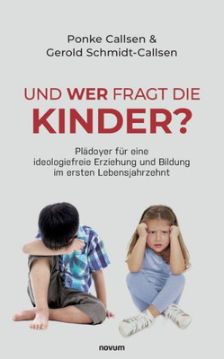 Und Wer Fragt Die Kinder?: Plädoyer Für Eine Ideologiefreie Erziehung Und Bildung Im Ersten Lebensjahrzehnt (German Edition)