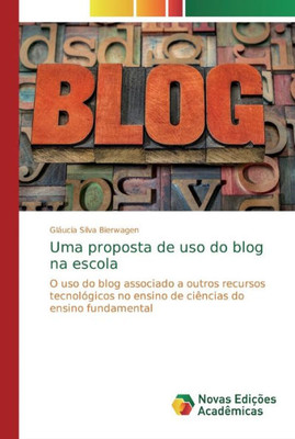 Uma Proposta De Uso Do Blog Na Escola: O Uso Do Blog Associado A Outros Recursos Tecnológicos No Ensino De Ciências Do Ensino Fundamental (Portuguese Edition)